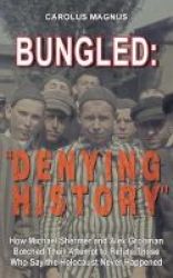 Bungled - -denying History- How Michael Shermer And Alex Grobman Botched Their Attempt To Refute Those Who Say The Holocaust Never Happened Paperback