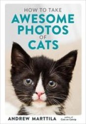 How To Take Awesome Photos Of Cats - Andrew Marttila Hardcover