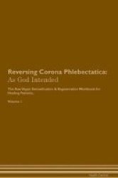 Reversing Corona Phlebectatica - As God Intended The Raw Vegan Plant-based Detoxification & Regeneration Workbook For Healing Patients. Volume 1 Paperback