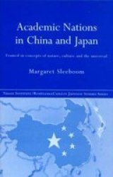 Academic Nations in China and Japan: Framed by Concepts of Nature, Culture and the Universal Nissan Institute Routledge Japanese Studies