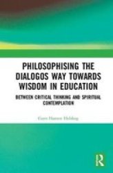 Philosophising The Dialogos Way Towards Wisdom In Education - Between Critical Thinking And Spiritual Contemplation Hardcover