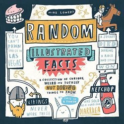 Random Illustrated Facts: A Collection Of Curious Weird And Totally Not Boring Things To Know