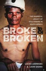 Broke And Broken - The Shameful Legacy Of Gold Mining In South Africa Paperback