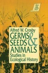 Germs Seeds & Animals: Studies in Ecological History Sources and Studies in World History