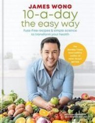 10-A-DAY The Easy Way - Fuss-free Recipes & Simple Science To Transform Your Health Hardcover