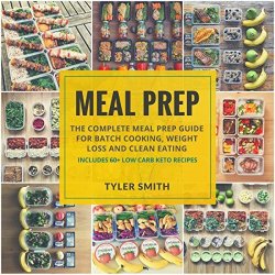 Meal Prep: The Complete Meal Prep Guide For Batch Cooking Weight Loss And Clean Eating: Includes 60+ Low Carb Keto Recipes