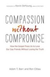 Compassion Without Compromise - How The Gospel Frees Us To Love Our Gay Friends Without Losing The Truth Paperback
