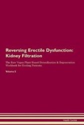 Reversing Erectile Dysfunction - Kidney Filtration The Raw Vegan Plant-based Detoxification & Regeneration Workbook For Healing Patients. Volume 5 Paperback