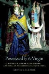 Possessed By The Virgin - Hinduism Roman Catholicism And Marian Possession In South India Hardcover