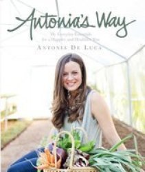 Antonia& 39 S Way - My Everyday Essentials For A Healthier And Happier You Paperback