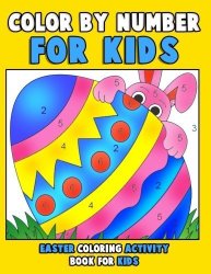 Color By Number For Kids: Easter Coloring Activity Book For Kids: An Easter Coloring Book For Kids Preschoolers Kindergartners & Toddlers With 30 ... Ages 4-8 Spring Coloring Book Volume 1