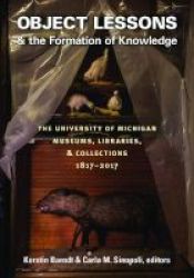 Object Lessons And The Formation Of Knowledge - The University Of Michigan Museums Libraries And Collections 1817-2017 Hardcover