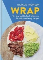 Wrap - Try The Tortilla Hack With Over 80 Quick And Easy Recipes Hardcover