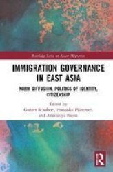 Immigration Governance In East Asia - Norm Diffusion Politics Of Identity Citizenship Hardcover