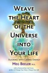 Weave The Heart Of The Universe Into Your Life - Aligning With Cosmic Energy Paperback