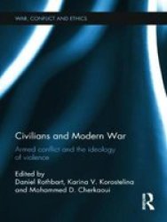 Civilians And Modern War: Armed Conflict And The Ideology Of Violence War Conflict And Ethics