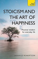 Stoicism And The Art Of Happiness: Practical Wisdom For Everyday Life Teach Yourself