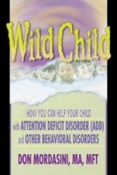 Wild Child - How You Can Help Your Child With Attention Deficit Disorder Add And Other Behavioral Disorders Paperback