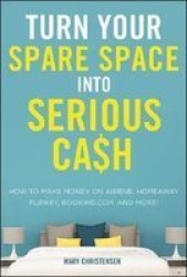 Turn Your Spare Space Into Serious Cash - How To Make Money On Airbnb Homeaway Flipkey Booking.com And More Paperback Special Ed.