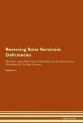 Reversing Solar Keratosis - Deficiencies The Raw Vegan Plant-based Detoxification & Regeneration Workbook For Healing Patients. Volume 4 Paperback