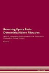 Reversing Epoxy Resin Dermatitis - Kidney Filtration The Raw Vegan Plant-based Detoxification & Regeneration Workbook For Healing Patients. Volume 5 Paperback