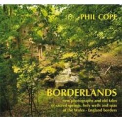 Borderlands: New Photographs And Old Tales Of Sacred Springs Holy Wells And Spas Of The Wales England Borders - Phil Cope Hardcover