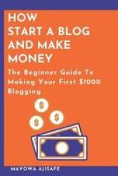 How To Start A Blog And Make Money - The Beginner Guide To Making Your First $1000 Blogging Paperback