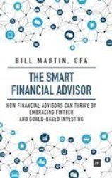 The Smart Financial Advisor - How Financial Advisors Can Thrive By Embracing Fintech And Goals-based Investing Hardcover