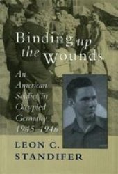 Binding Up the Wounds: An American Soldier in Occupied Germany 1945-1946