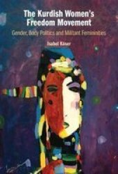 The Kurdish Women& 39 S Freedom Movement - Gender Body Politics And Militant Femininities Hardcover