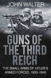 Guns Of The Third Reich - The Small Arms Of Hitler& 39 S Armed Forces 1933-1945 Paperback