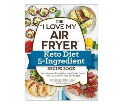 The "i Love My Air Fryer" Keto Diet 5-INGREDIENT Recipe Book : From Bacon And Cheese Quiche To Chicken Cordon Bleu 175 Quick And Easy Keto Recipes