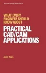 What Every Engineer Should Know, Vol 17 - What Every Engineer Should Know about Practical CAD CAM Applications