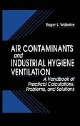 Air Contaminants and Industrial Hygiene Ventilation: A Handbook of Practical Calculations, Problems, and Solutions