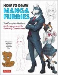 How To Draw Manga Furries - The Complete Guide To Anthropomorphic Fantasy Characters 750 Illustrations Paperback