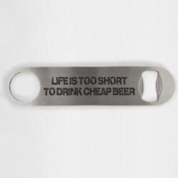 Life Is Too Short To Drink Cheap Beer Stainless Steel Heavy Duty Flat Bar Key Beer Laser Etched Bottle Opener